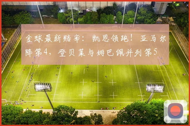 金球最新赔率：凯恩领跑！亚马尔降第4，登贝莱与姆巴佩并列第5